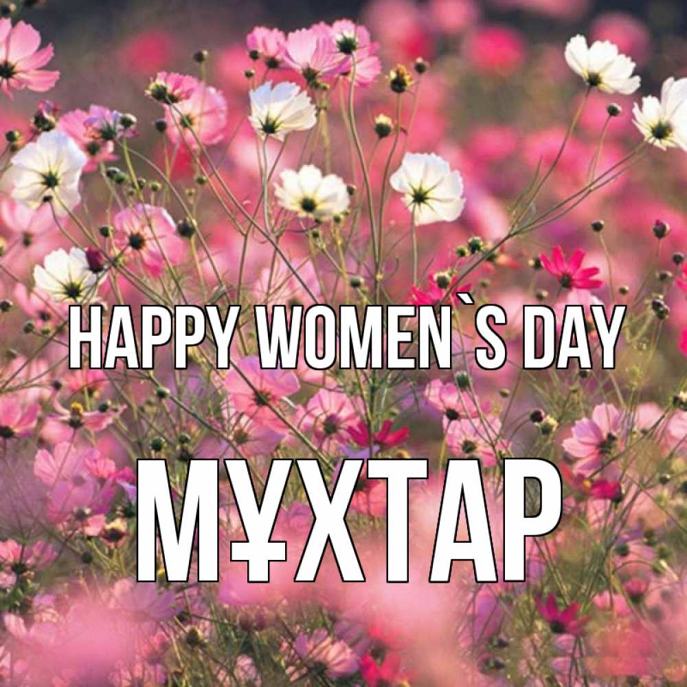 Greetings card с именем, МҰХТАР happy women`s day красиво 1 Greetings with text for free download 